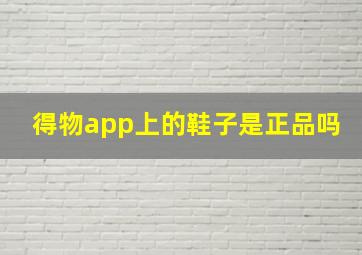 得物app上的鞋子是正品吗