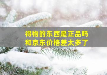 得物的东西是正品吗和京东价格差太多了