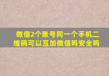 微信2个账号同一个手机二维码可以互加微信吗安全吗