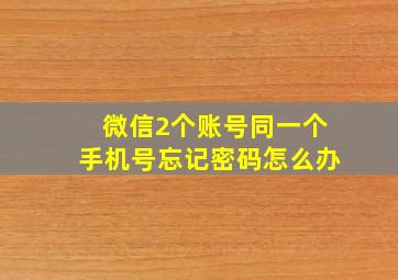 微信2个账号同一个手机号忘记密码怎么办