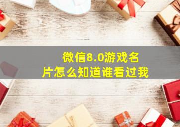 微信8.0游戏名片怎么知道谁看过我