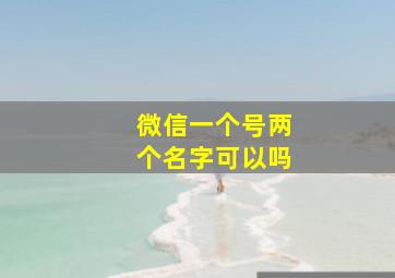 微信一个号两个名字可以吗