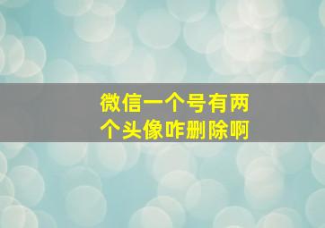 微信一个号有两个头像咋删除啊