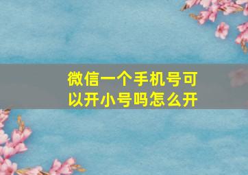 微信一个手机号可以开小号吗怎么开