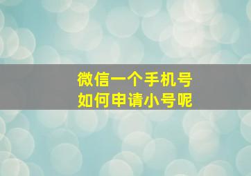 微信一个手机号如何申请小号呢