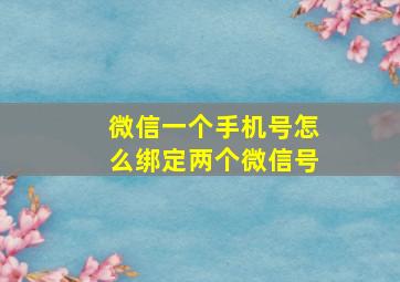 微信一个手机号怎么绑定两个微信号