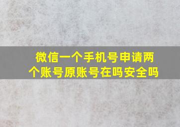 微信一个手机号申请两个账号原账号在吗安全吗