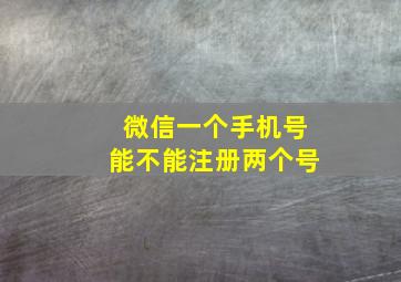 微信一个手机号能不能注册两个号