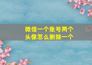 微信一个账号两个头像怎么删除一个