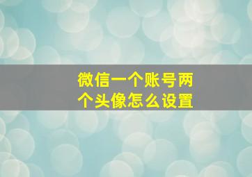 微信一个账号两个头像怎么设置