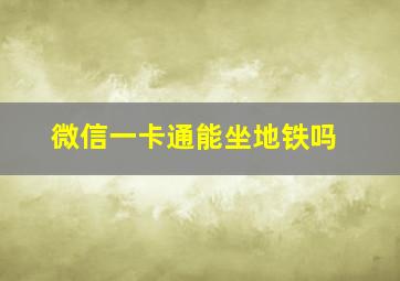 微信一卡通能坐地铁吗