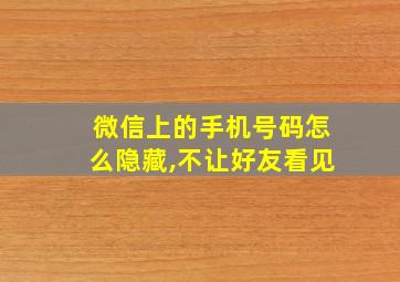 微信上的手机号码怎么隐藏,不让好友看见