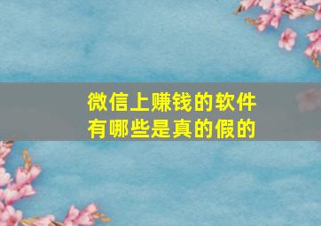 微信上赚钱的软件有哪些是真的假的