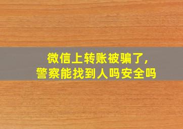 微信上转账被骗了,警察能找到人吗安全吗