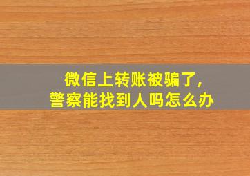 微信上转账被骗了,警察能找到人吗怎么办