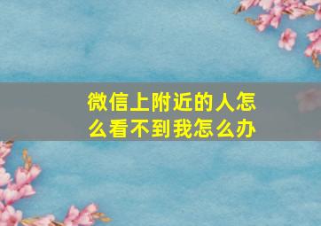 微信上附近的人怎么看不到我怎么办