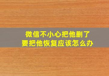 微信不小心把他删了要把他恢复应该怎么办