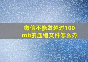 微信不能发超过100mb的压缩文件怎么办