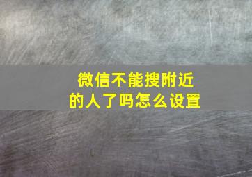 微信不能搜附近的人了吗怎么设置