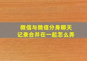 微信与微信分身聊天记录合并在一起怎么弄