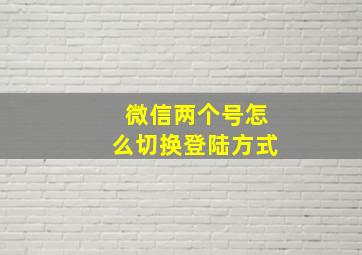 微信两个号怎么切换登陆方式