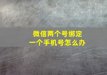 微信两个号绑定一个手机号怎么办