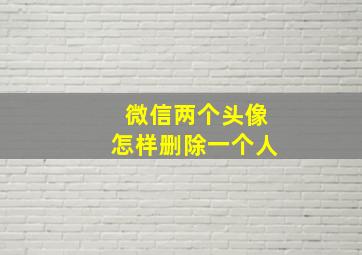 微信两个头像怎样删除一个人