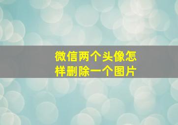 微信两个头像怎样删除一个图片