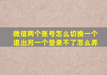 微信两个账号怎么切换一个退出另一个登录不了怎么弄