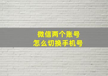 微信两个账号怎么切换手机号