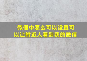 微信中怎么可以设置可以让附近人看到我的微信