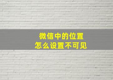 微信中的位置怎么设置不可见