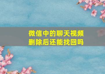 微信中的聊天视频删除后还能找回吗