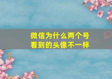 微信为什么两个号看到的头像不一样