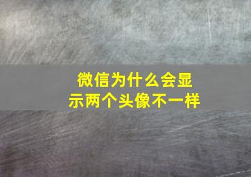 微信为什么会显示两个头像不一样