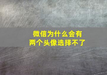 微信为什么会有两个头像选择不了