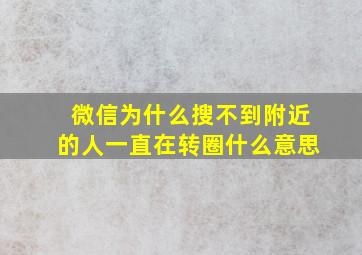 微信为什么搜不到附近的人一直在转圈什么意思