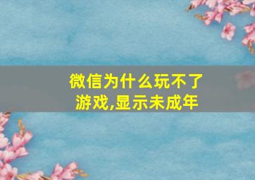 微信为什么玩不了游戏,显示未成年