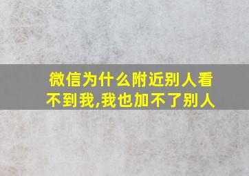 微信为什么附近别人看不到我,我也加不了别人