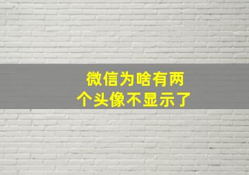 微信为啥有两个头像不显示了