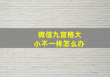 微信九宫格大小不一样怎么办