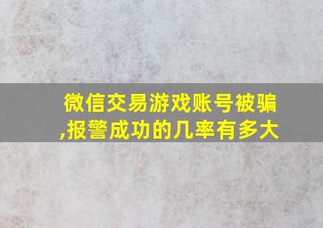 微信交易游戏账号被骗,报警成功的几率有多大