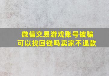 微信交易游戏账号被骗可以找回钱吗卖家不退款