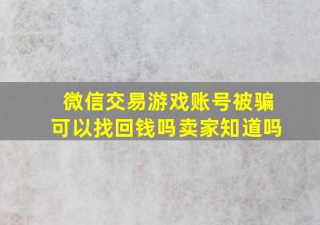 微信交易游戏账号被骗可以找回钱吗卖家知道吗