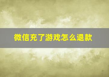 微信充了游戏怎么退款