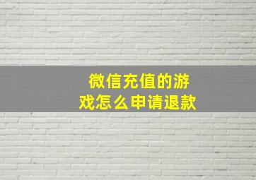 微信充值的游戏怎么申请退款