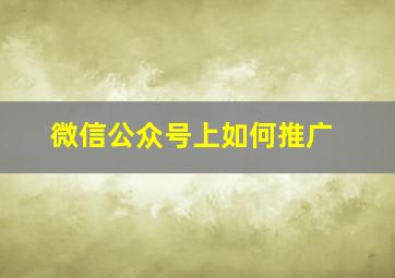 微信公众号上如何推广