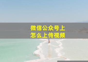 微信公众号上怎么上传视频