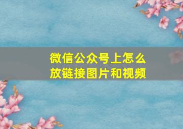 微信公众号上怎么放链接图片和视频