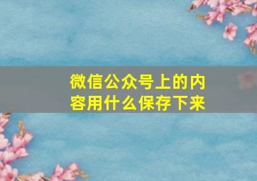 微信公众号上的内容用什么保存下来